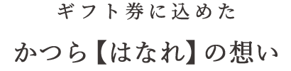 ギフト券に込めたかつら【はなれ】の想い