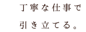 丁寧な仕事で引き立てる