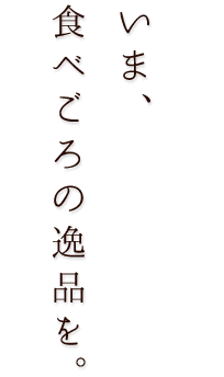 いま、食べごろの逸品を