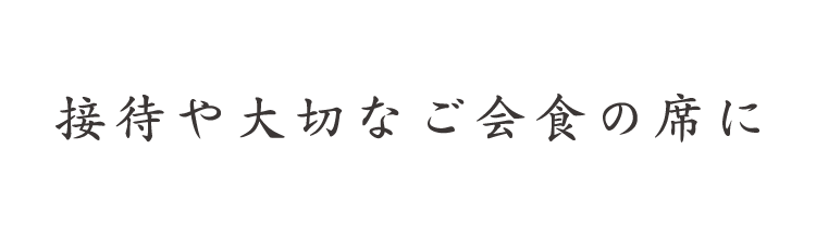 接待や大切なご会食の席に