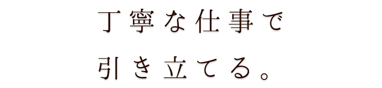 丁寧な仕事で引き立てる