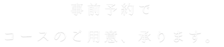 事前予約でコースのご用意承ります