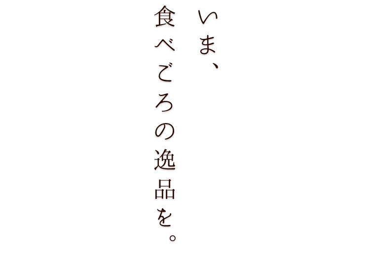 いま、食べごろの逸品を